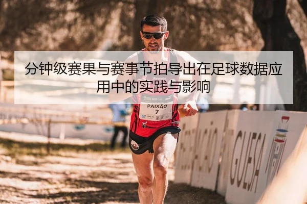 分钟级赛果与赛事节拍导出在足球数据应用中的实践与影响